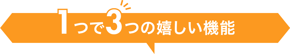 1つで3つの嬉しい機能