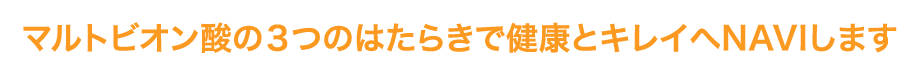 マルトビオン酸の3つのはたらきで健康とキレイへNAVIします。